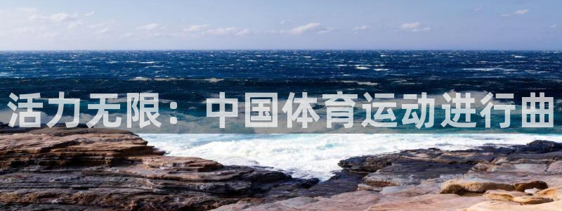 球王会体育：活力无限：中国体育运动进行曲