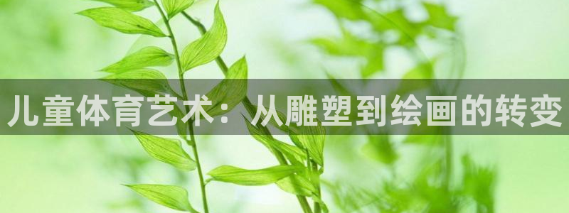 球王会体育：儿童体育艺术：从雕塑到绘画的转变