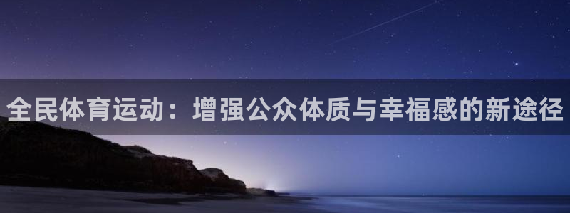 球王会体育：全民体育运动：增强公众体质与幸福感的新途径