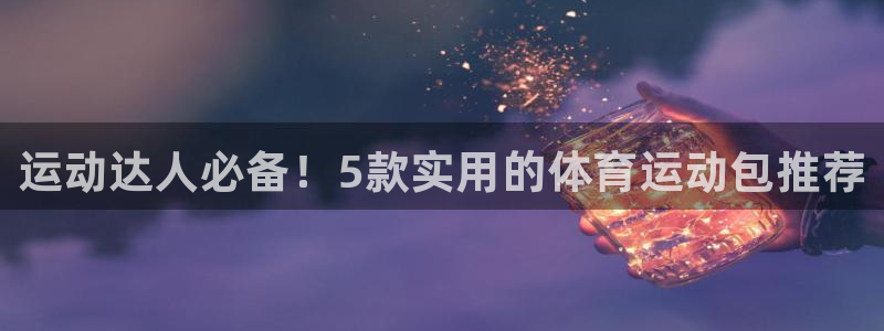 球王会体育：运动达人必备！5款实用的体育运动包推荐