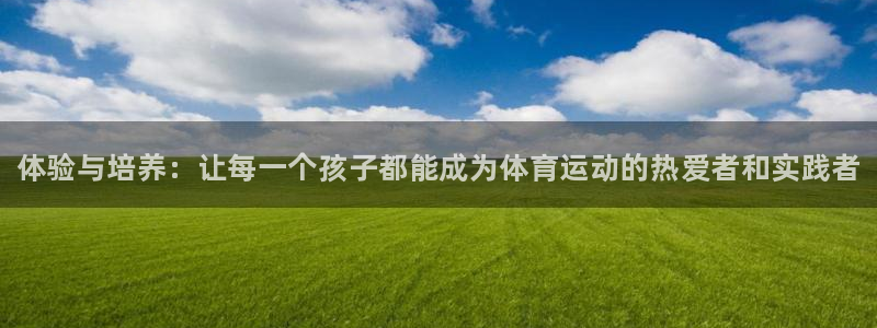 球王会体育：体验与培养：让每一个孩子都能成为体育运动的热爱者和实践者