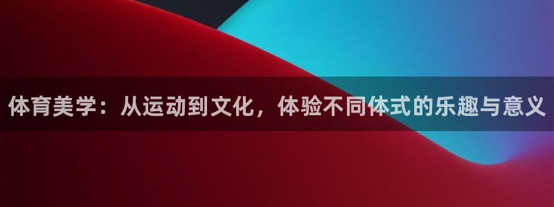 球王会体育：体育美学：从运动到文化，体验不同体式的乐趣与意义