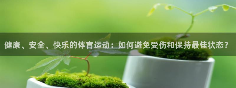 球王会体育：健康、安全、快乐的体育运动：如何避免受伤和保持最佳状态？