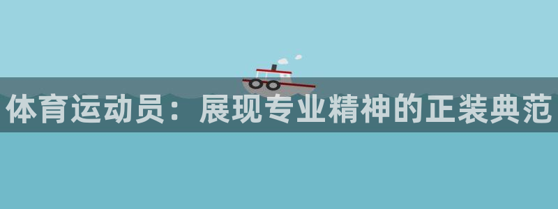 球王会体育：体育运动员：展现专业精神的正装典范
