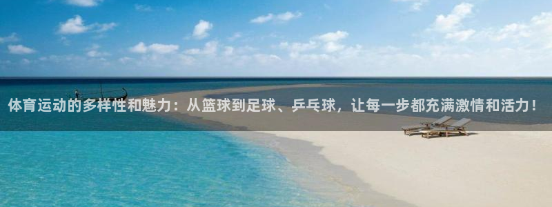 球王会体育：体育运动的多样性和魅力：从篮球到足球、乒乓球，让每一步都充满激情和活力！