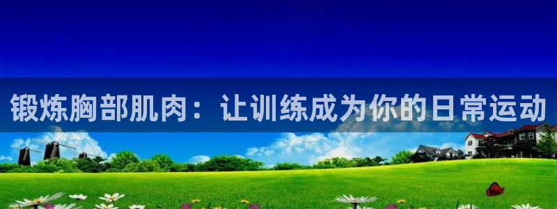 球王会体育：锻炼胸部肌肉：让训练成为你的日常运动