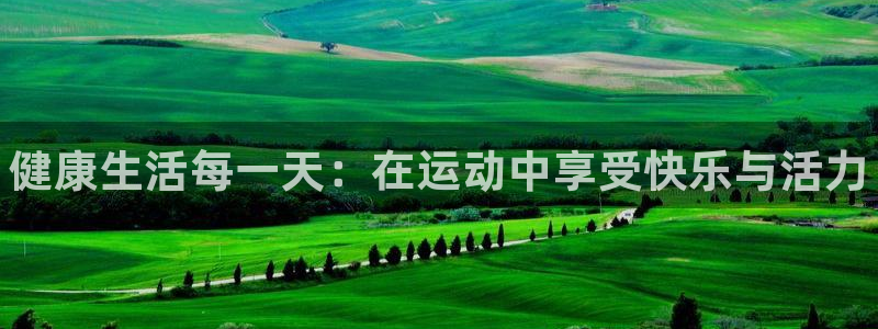 球王会体育：健康生活每一天：在运动中享受快乐与活力