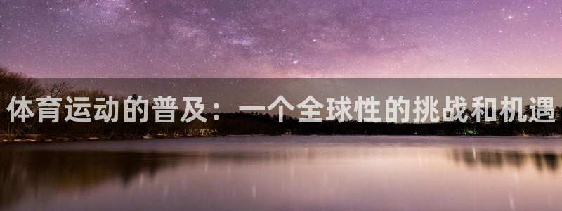 球王会体育：体育运动的普及：一个全球性的挑战和机遇