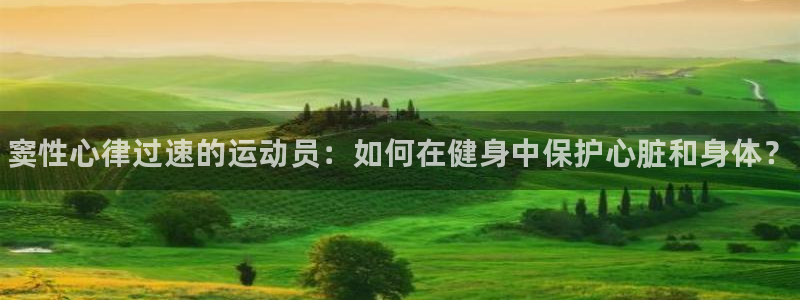 球王会体育：窦性心律过速的运动员：如何在健身中保护心脏和身体？