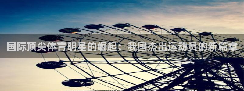 球王会体育：国际顶尖体育明星的崛起：我国杰出运动员的新篇章