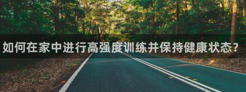 球王会体育：如何在家中进行高强度训练并保持健康状态？