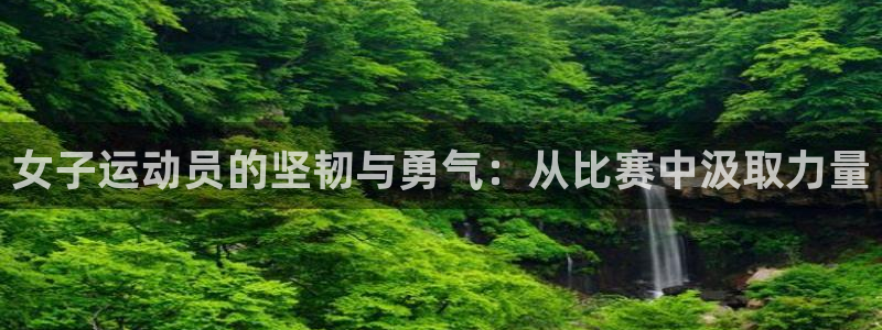 球王会体育：女子运动员的坚韧与勇气：从比赛中汲取力量