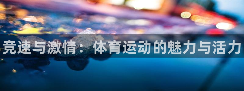 球王会体育：竞速与激情：体育运动的魅力与活力