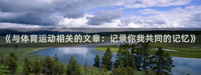 球王会体育：《与体育运动相关的文章：记录你我共同的记忆》