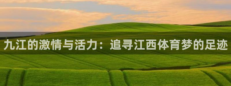 球王会体育：九江的激情与活力：追寻江西体育梦的足迹