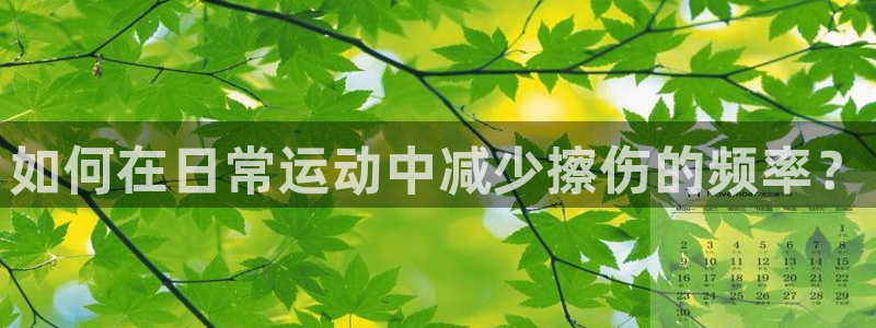 球王会体育：如何在日常运动中减少擦伤的频率？