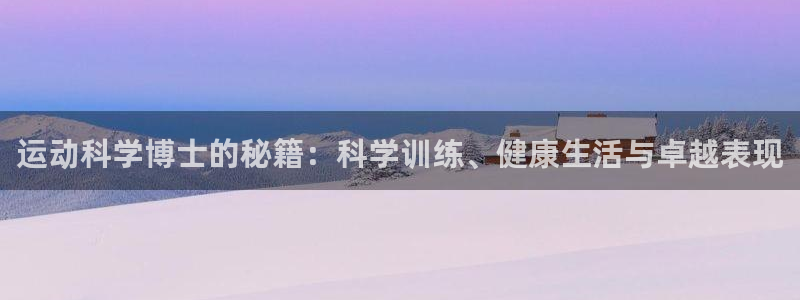 球王会体育：运动科学博士的秘籍：科学训练、健康生活与卓越表现