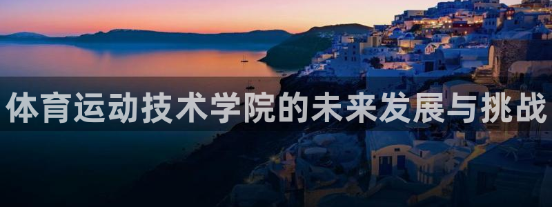 球王会体育：体育运动技术学院的未来发展与挑战