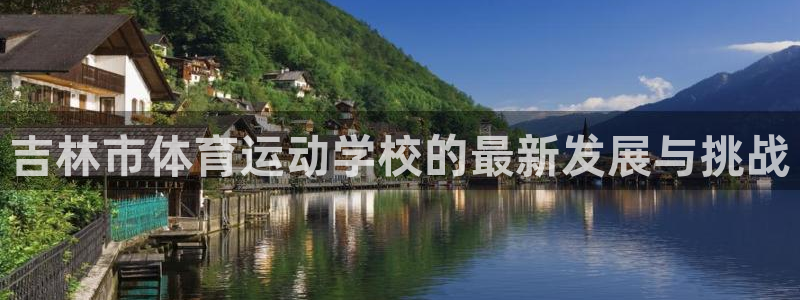 球王会体育：吉林市体育运动学校的最新发展与挑战