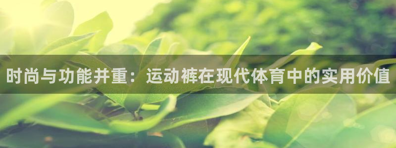 球王会体育：时尚与功能并重：运动裤在现代体育中的实用价值