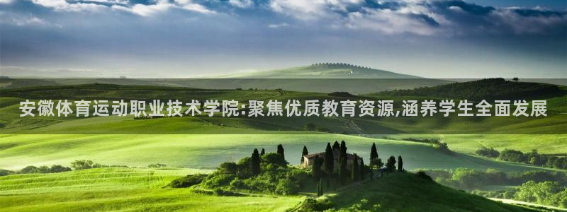 球王会体育：安徽体育运动职业技术学院:聚焦优质教育资源,涵养学生全面发展
