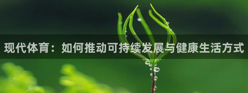 球王会体育：现代体育：如何推动可持续发展与健康生活方式