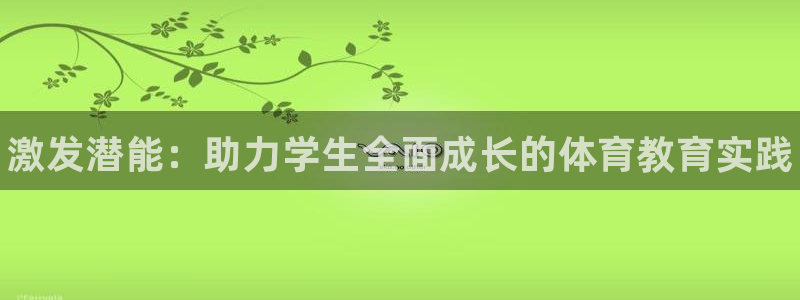 球王会体育：激发潜能：助力学生全面成长的体育教育实践
