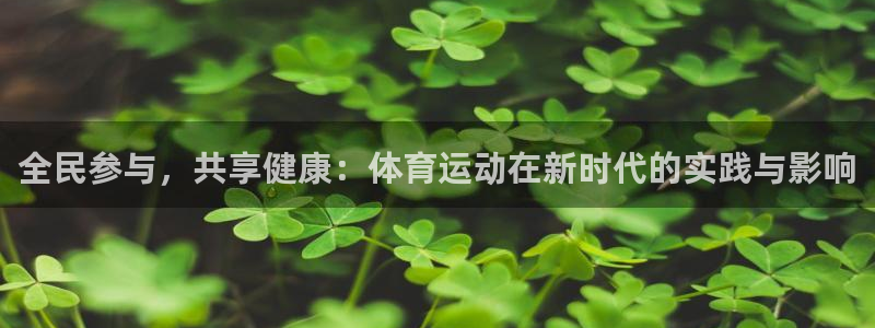 球王会体育：全民参与，共享健康：体育运动在新时代的实践与影响