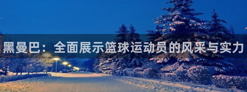 球王会体育：黑曼巴：全面展示篮球运动员的风采与实力