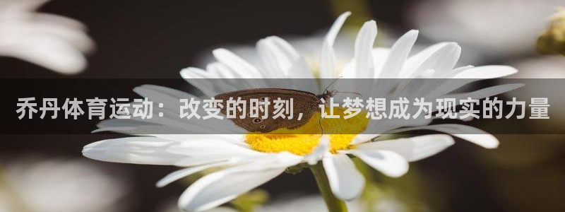 球王会体育：乔丹体育运动：改变的时刻，让梦想成为现实的力量