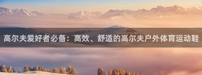 球王会体育：高尔夫爱好者必备：高效、舒适的高尔夫户外体育运动鞋