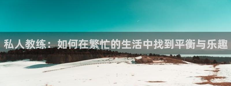 球王会体育：私人教练：如何在繁忙的生活中找到平衡与乐趣
